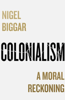 Colonialism: A Moral Reckoning by Nigel Biggar