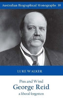 Piss and Wind: George Reid, a Liberal Forgotten - Luke Walker