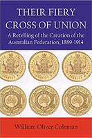 Their Fiery Cross of Union: A Retelling of the Creation of the Australian Federation, 1889-1914, by William Coleman